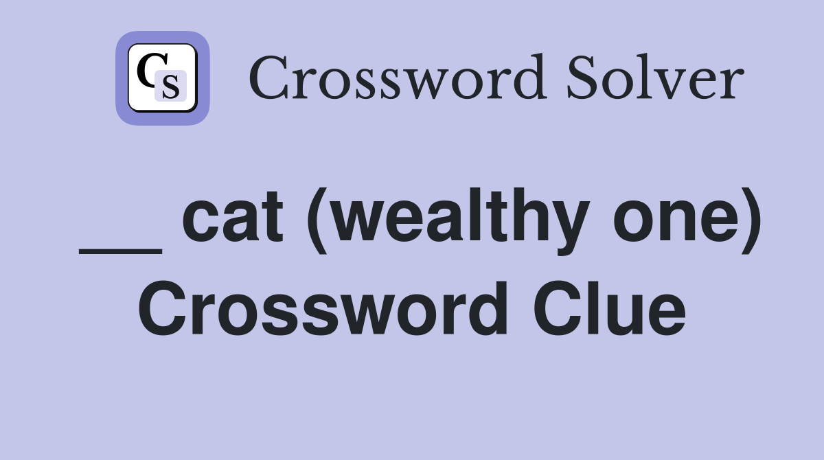 __ cat (wealthy one) Crossword Clue