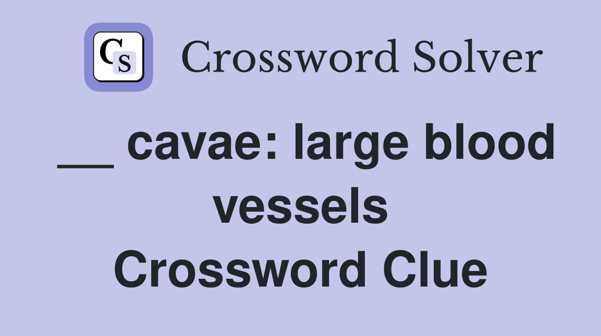 __ cavae: large blood vessels Crossword Clue