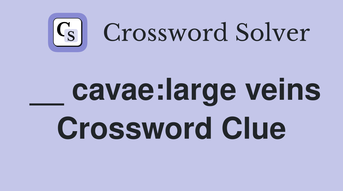 __ cavae:large veins Crossword Clue