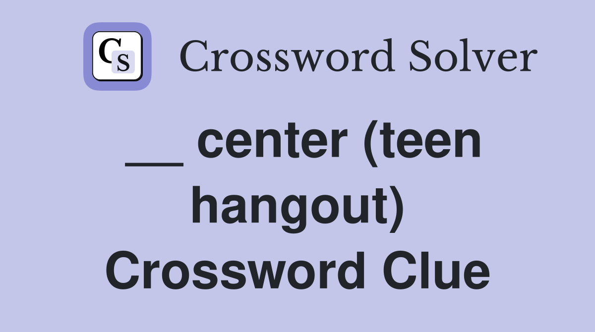 __ center (teen hangout) Crossword Clue