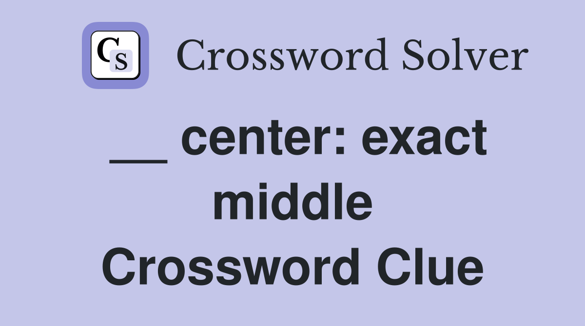 __ center: exact middle Crossword Clue