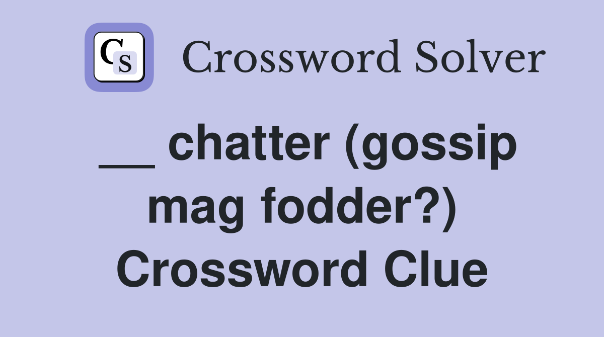 __ chatter (gossip mag fodder?) Crossword Clue