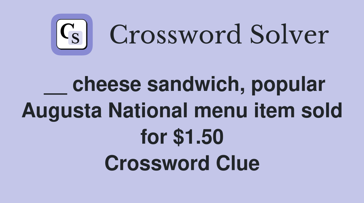 __ cheese sandwich, popular Augusta National menu item sold for $1.50 Crossword Clue