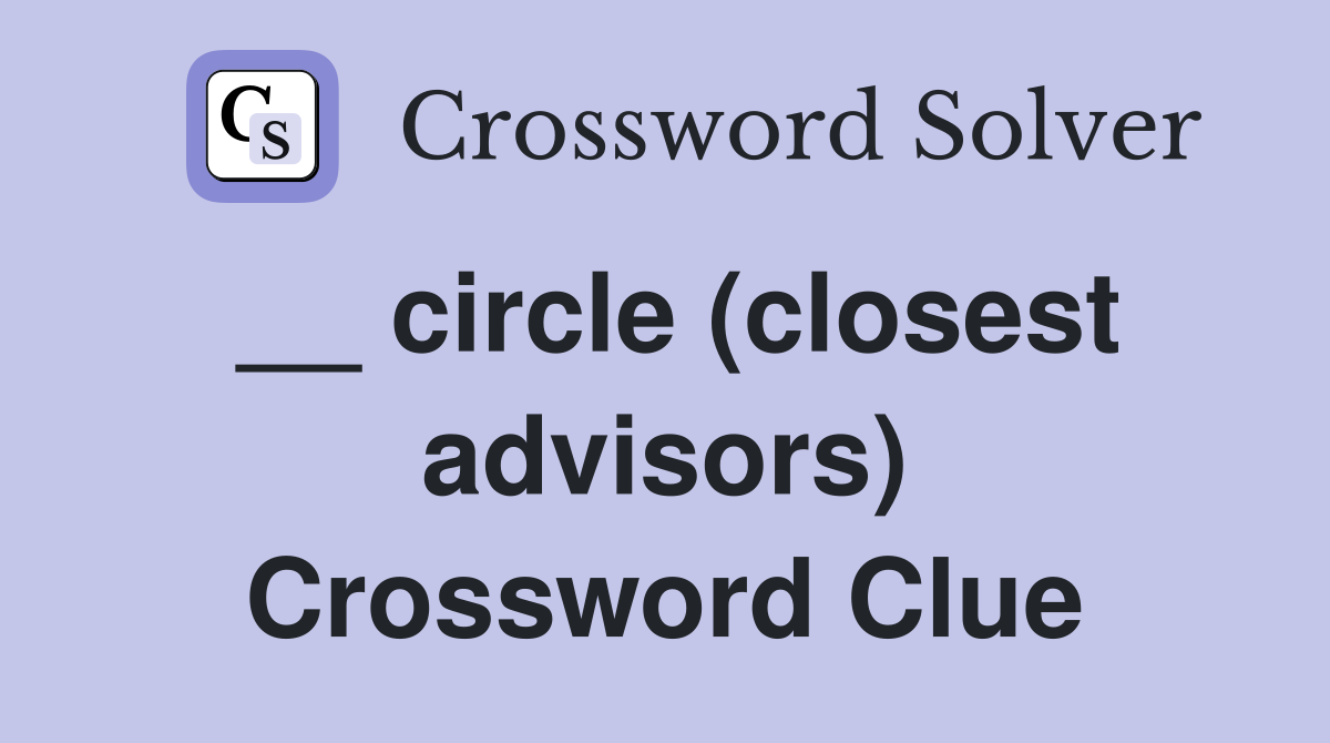 __ circle (closest advisors) Crossword Clue