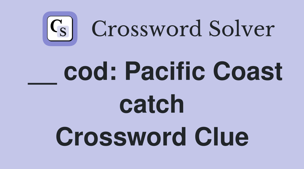 __ cod: Pacific Coast catch Crossword Clue
