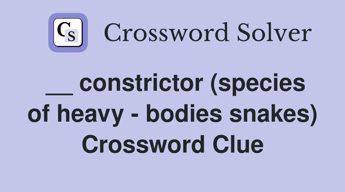 __ constrictor (species of heavy - bodies snakes) Crossword Clue