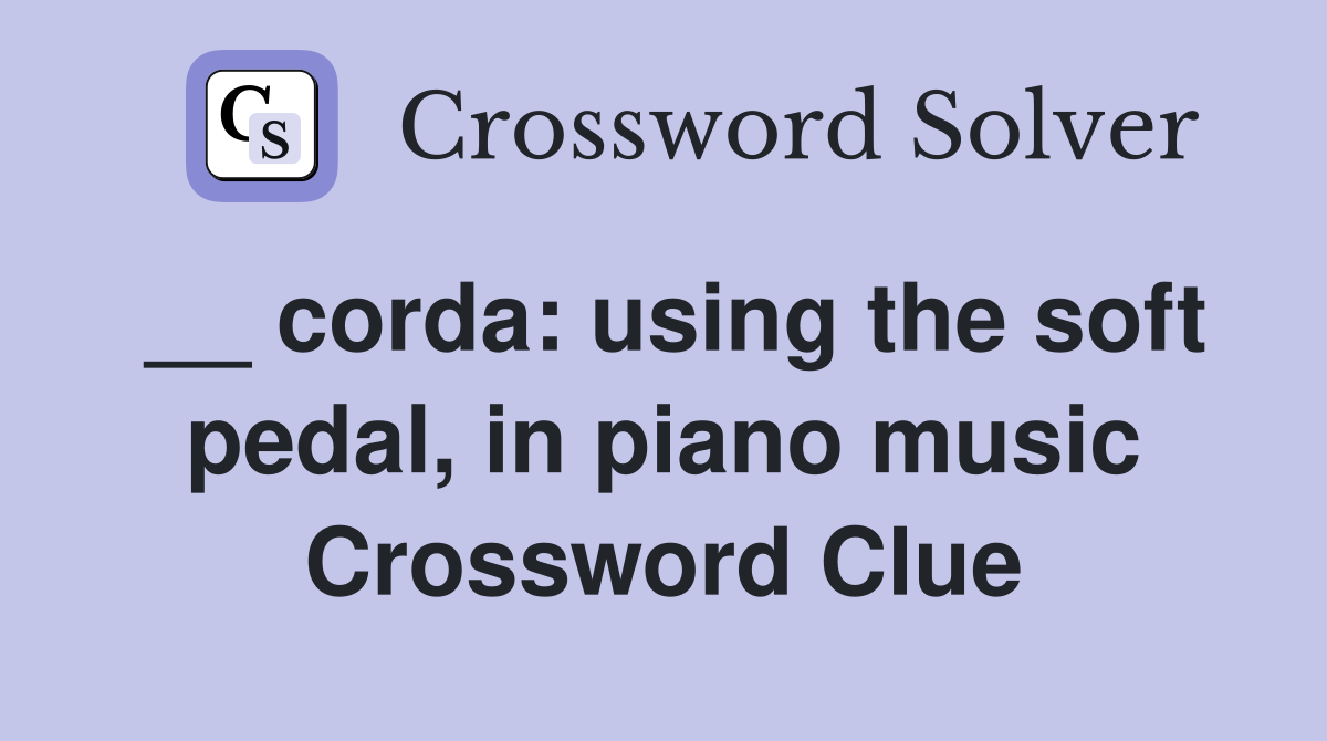 __ corda: using the soft pedal, in piano music Crossword Clue