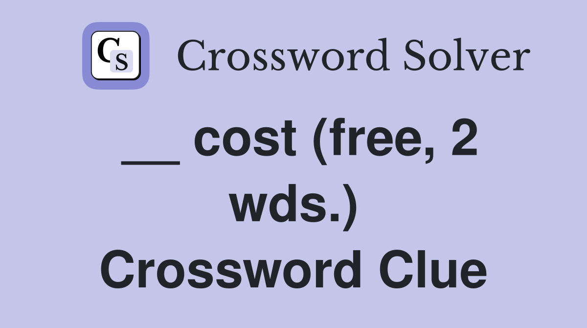 __ cost (free, 2 wds.) Crossword Clue