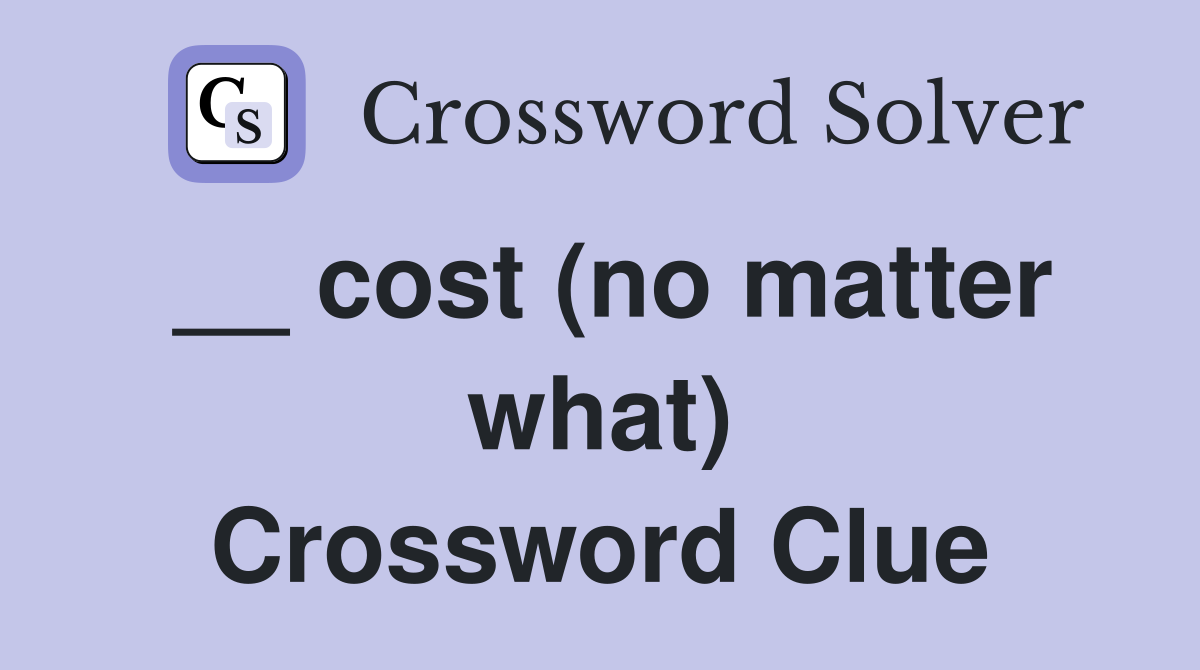 __ cost (no matter what) Crossword Clue