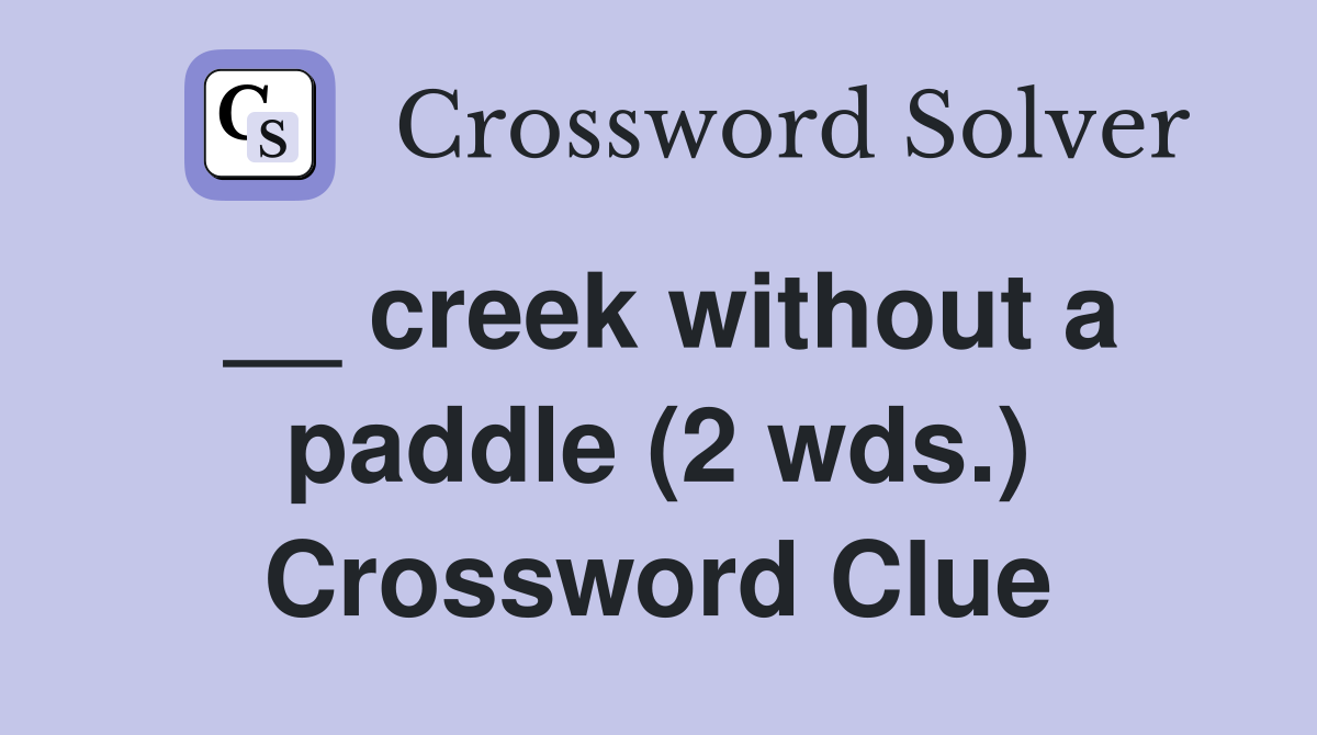 __ creek without a paddle (2 wds.) Crossword Clue