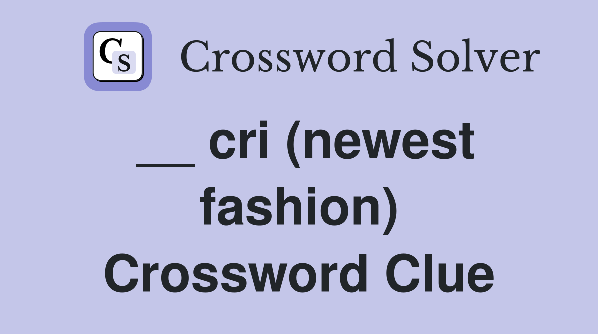 __ cri (newest fashion) Crossword Clue