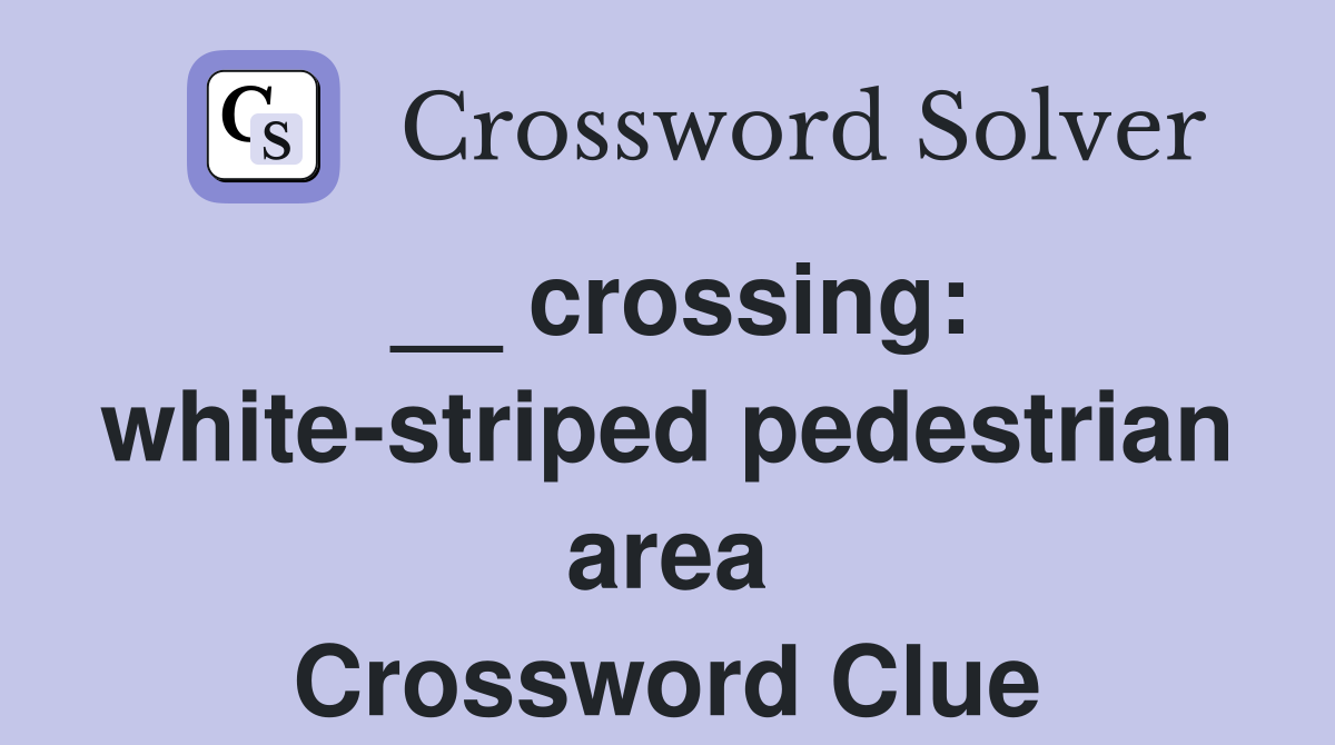__ crossing: white-striped pedestrian area Crossword Clue
