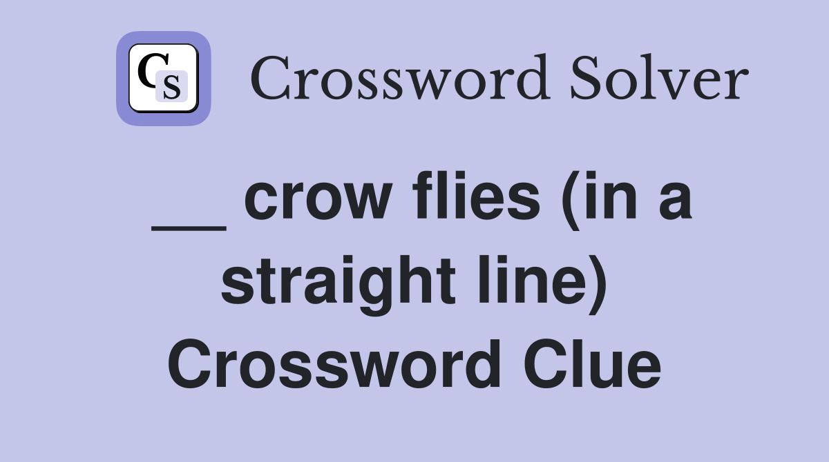 __ crow flies (in a straight line) Crossword Clue