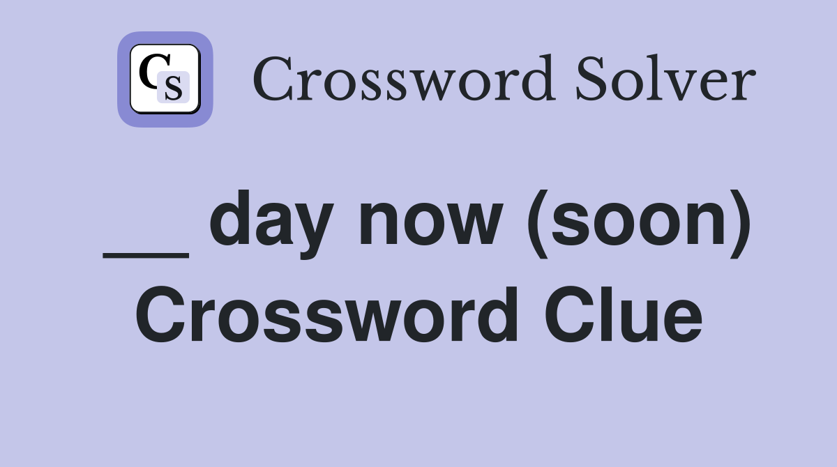 __ day now (soon) Crossword Clue