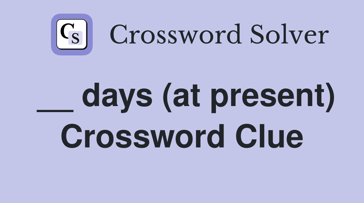 __ days (at present) Crossword Clue