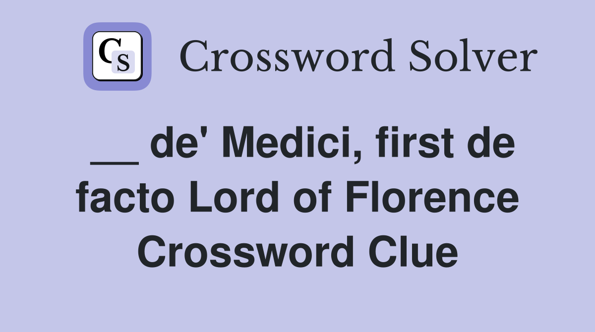 __ de' Medici, first de facto Lord of Florence Crossword Clue