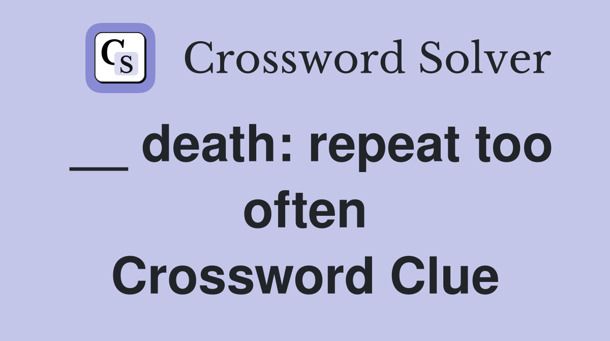 __ death: repeat too often Crossword Clue