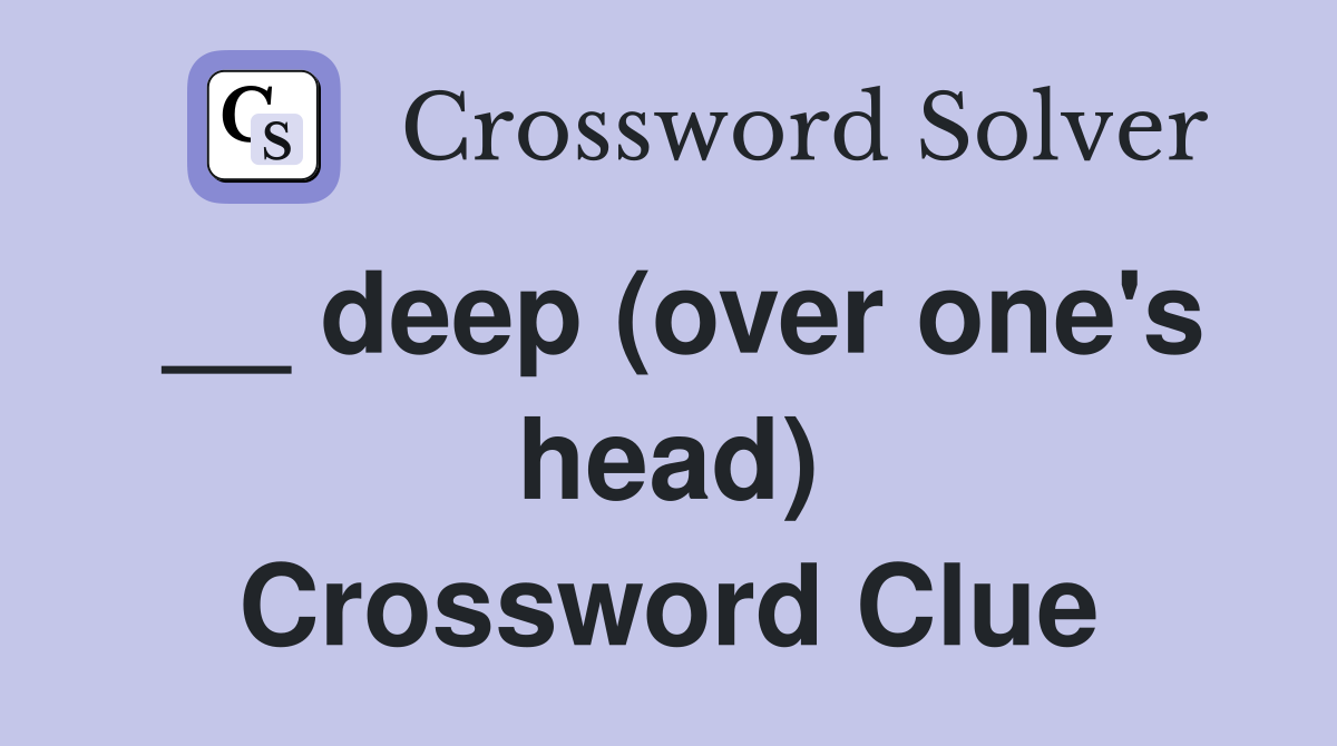 __ deep (over one's head) Crossword Clue