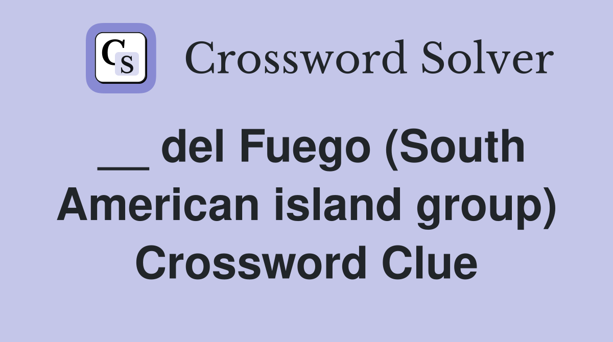 __ del Fuego (South American island group) Crossword Clue