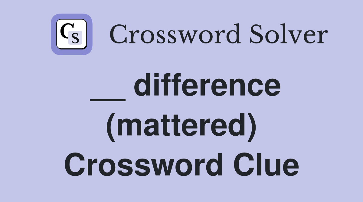 __ difference (mattered) Crossword Clue
