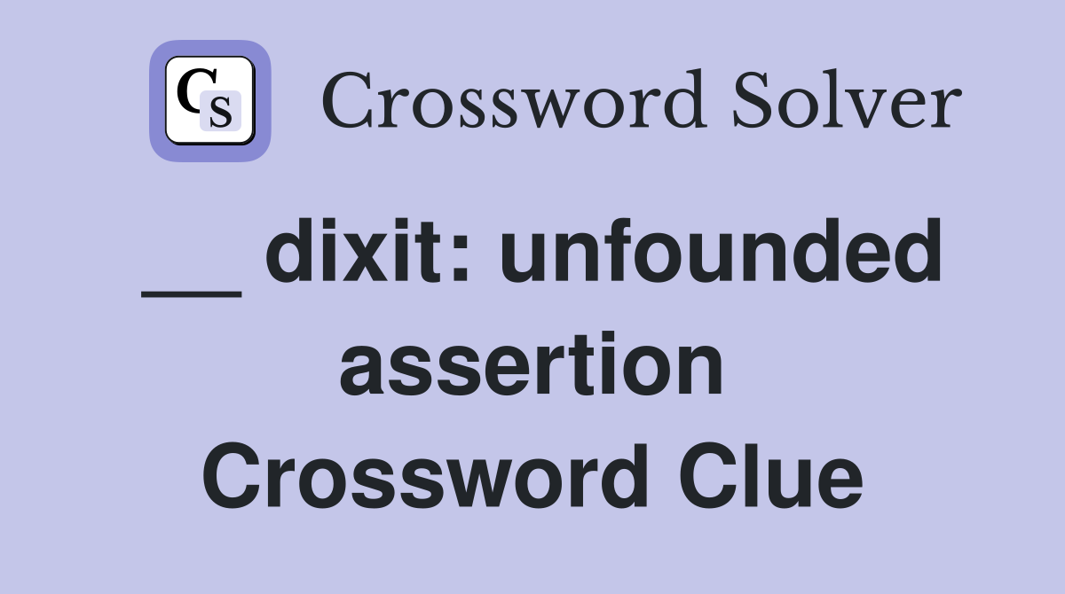 __ dixit: unfounded assertion Crossword Clue