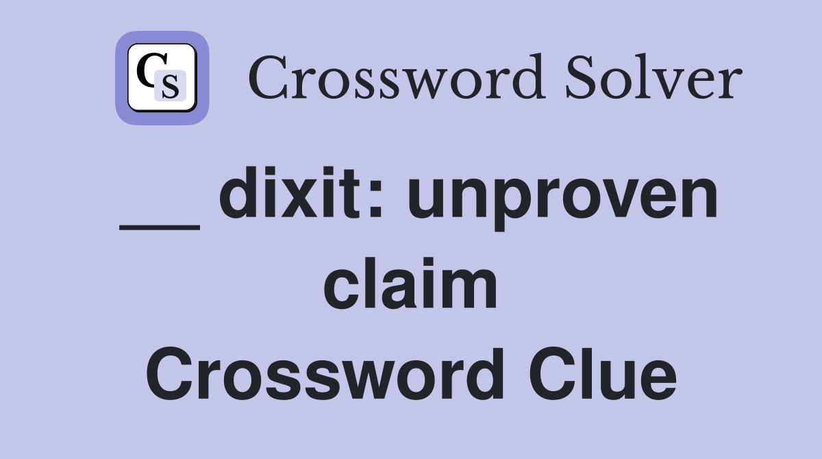 __ dixit: unproven claim Crossword Clue
