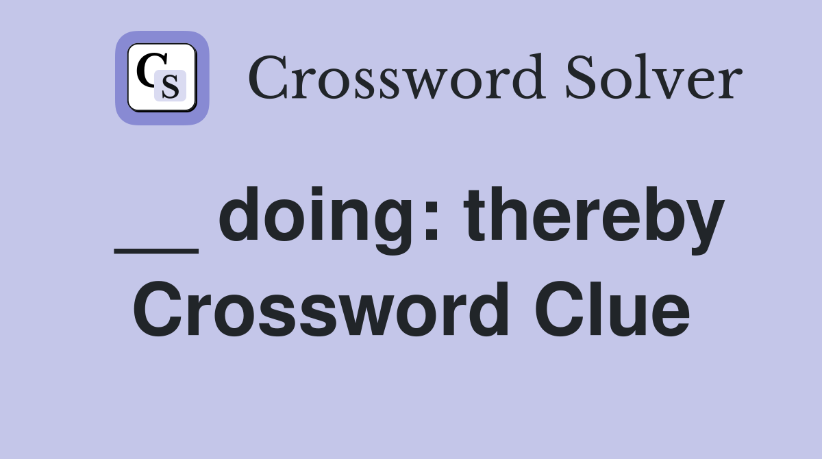 __ doing: thereby Crossword Clue