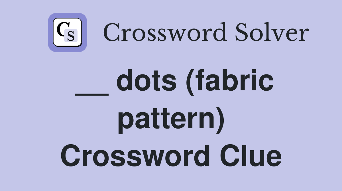 __ dots (fabric pattern) Crossword Clue