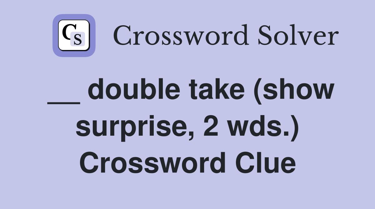 __ double take (show surprise, 2 wds.) Crossword Clue