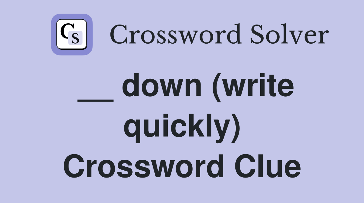 __ down (write quickly) Crossword Clue