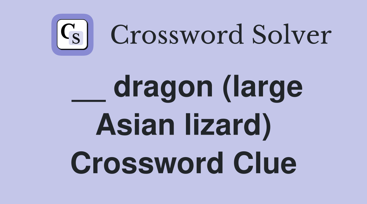 __ dragon (large Asian lizard) Crossword Clue