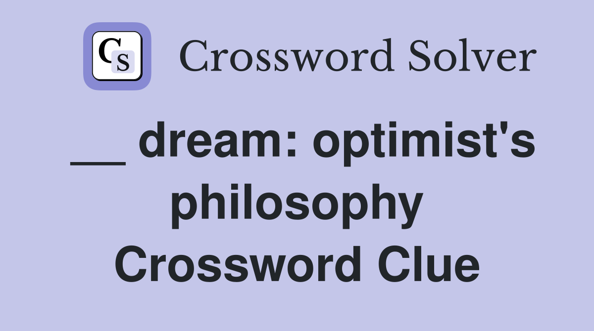 __ dream: optimist's philosophy Crossword Clue