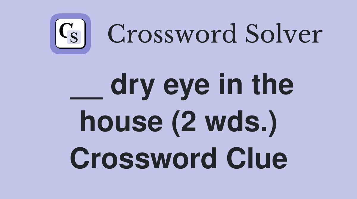 __ dry eye in the house (2 wds.) Crossword Clue