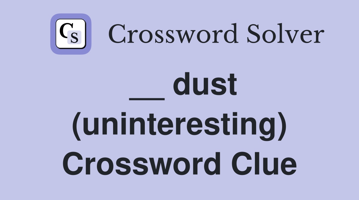 __ dust (uninteresting) Crossword Clue