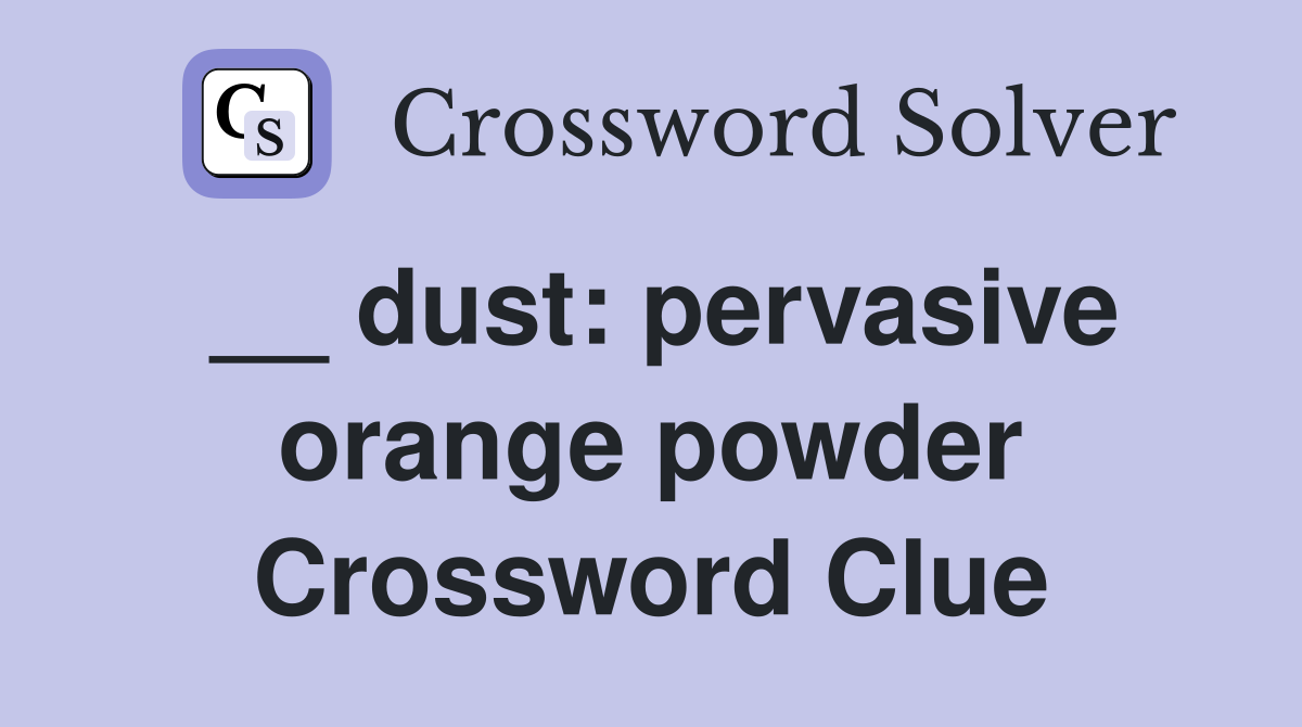 __ dust: pervasive orange powder Crossword Clue