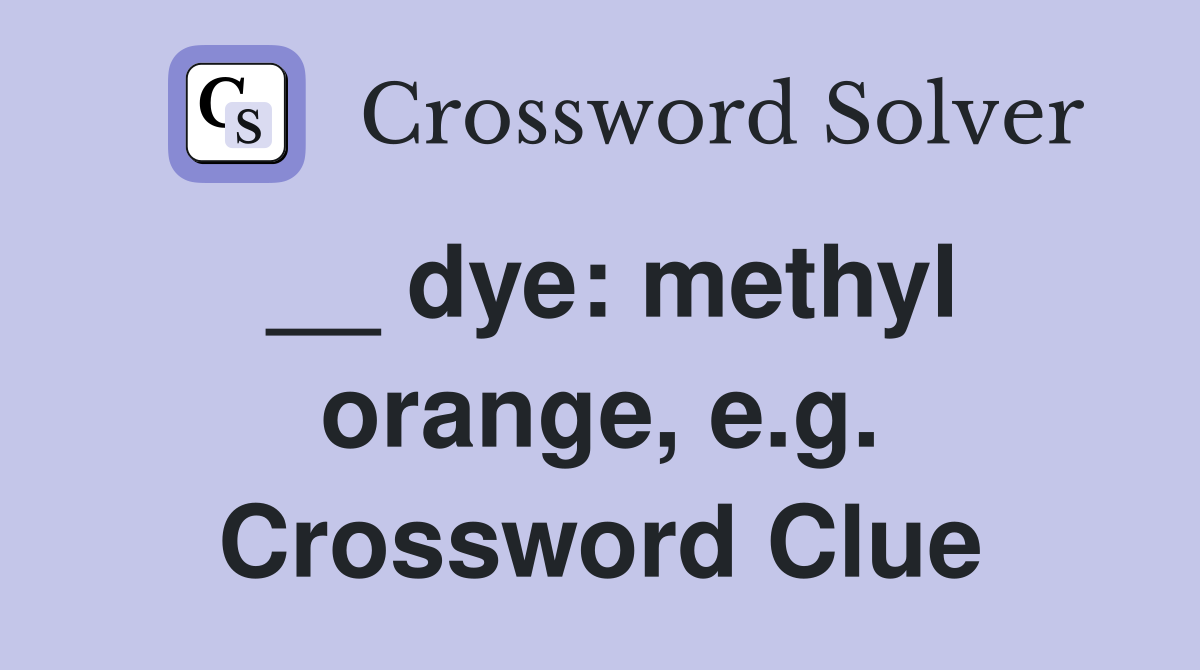 __ dye: methyl orange, e.g. Crossword Clue