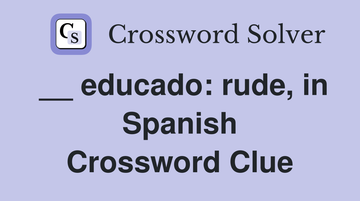 __ educado: rude, in Spanish Crossword Clue