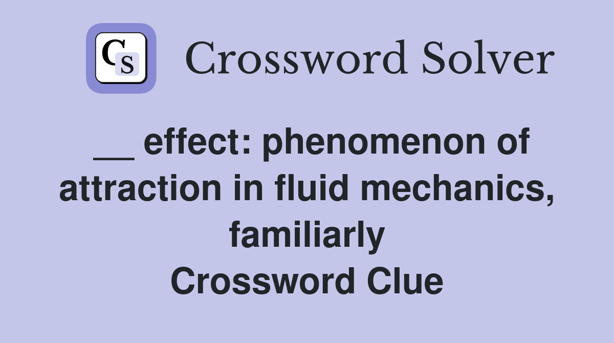 __ effect: phenomenon of attraction in fluid mechanics, familiarly Crossword Clue