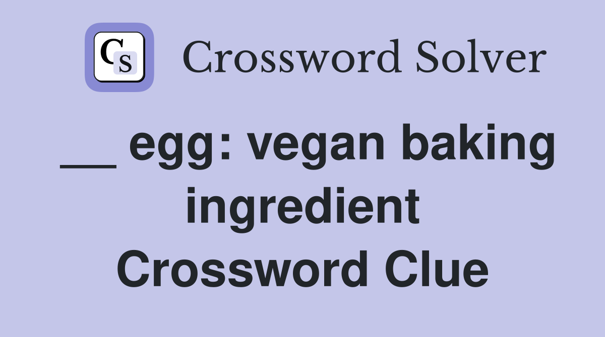 __ egg: vegan baking ingredient Crossword Clue
