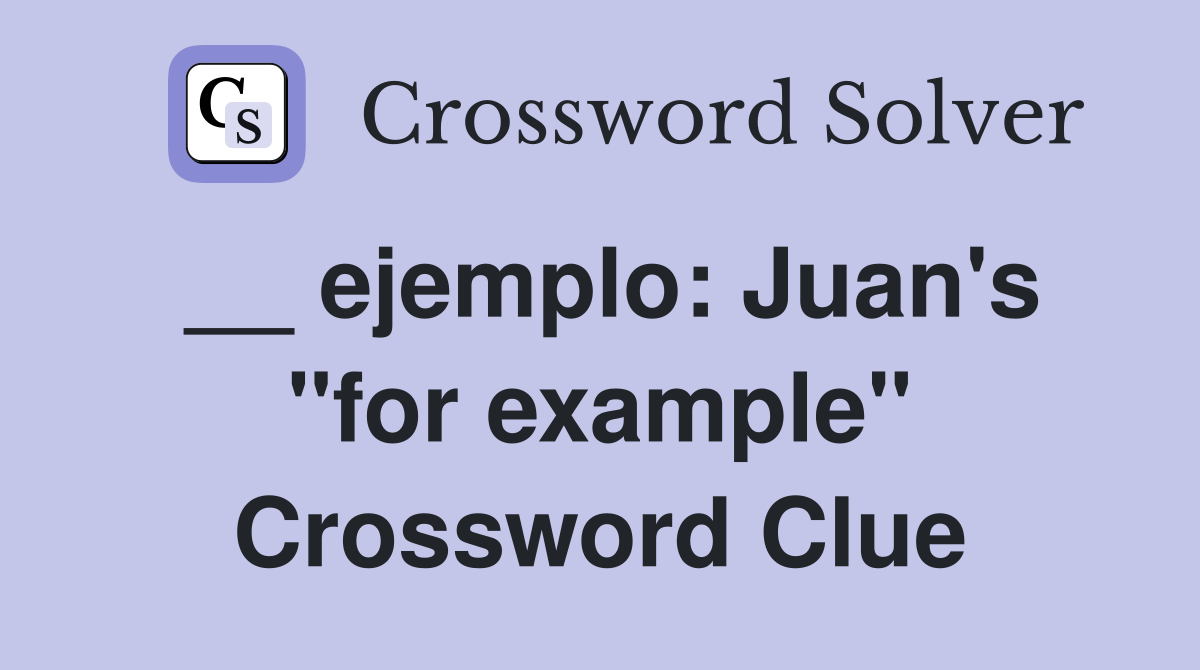__ ejemplo: Juan's "for example" Crossword Clue