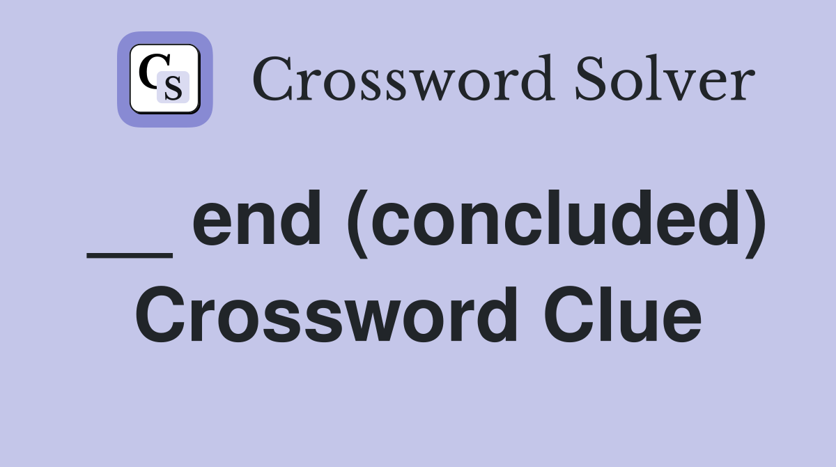 __ end (concluded) Crossword Clue