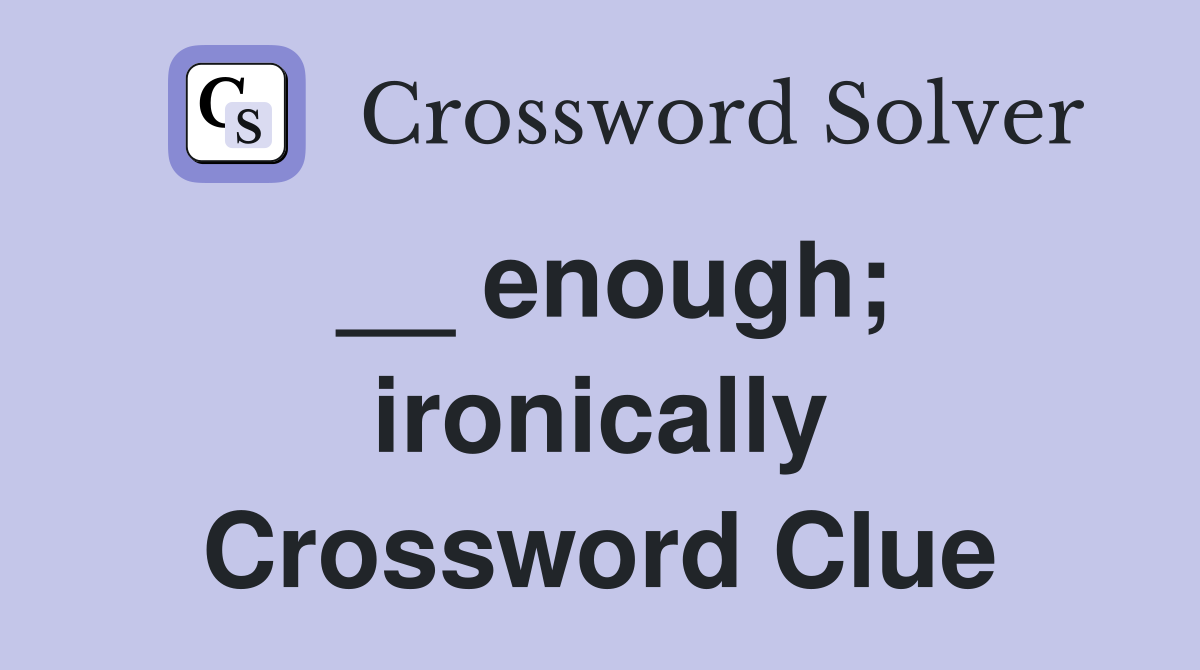 __ enough; ironically Crossword Clue