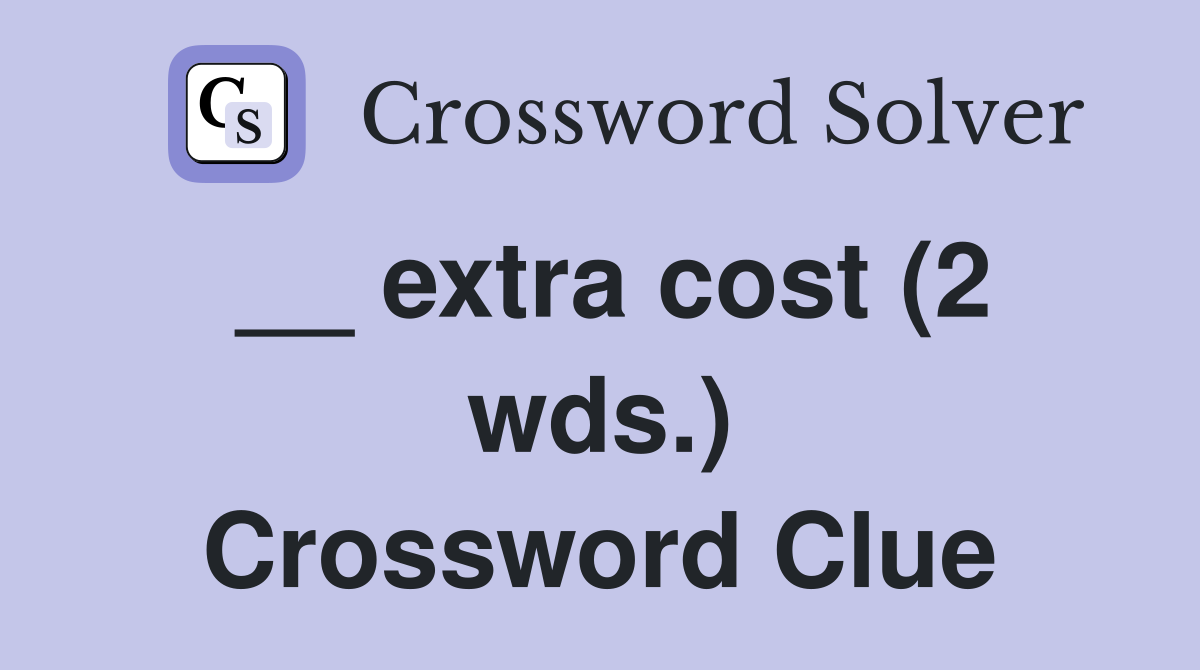 __ extra cost (2 wds.) Crossword Clue