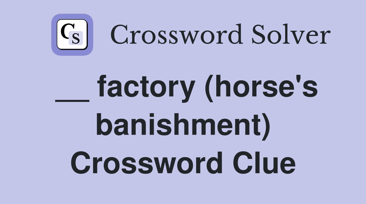 __ factory (horse's banishment) Crossword Clue
