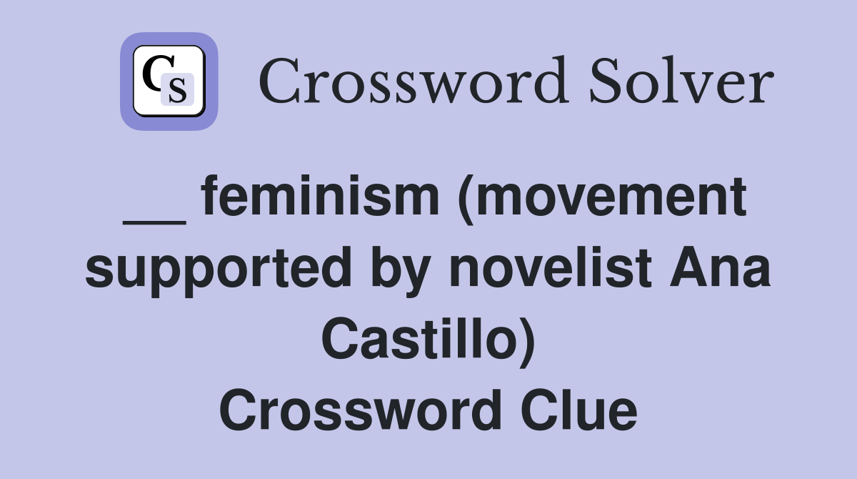 __ feminism (movement supported by novelist Ana Castillo) Crossword Clue