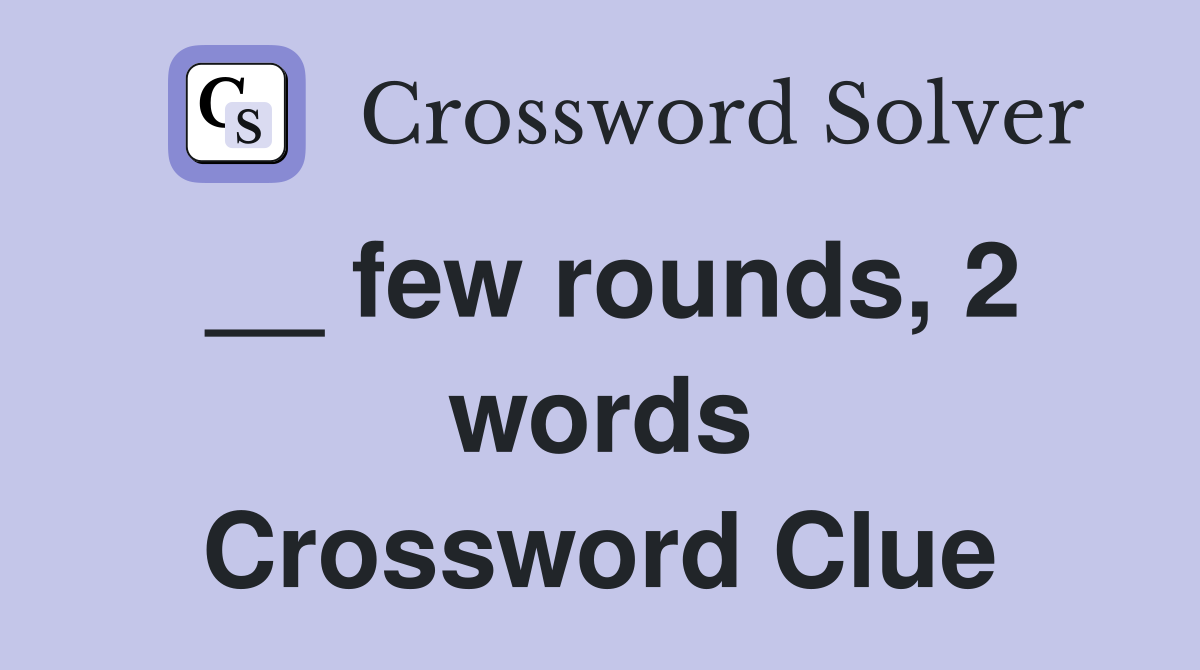 __ few rounds, 2 words Crossword Clue