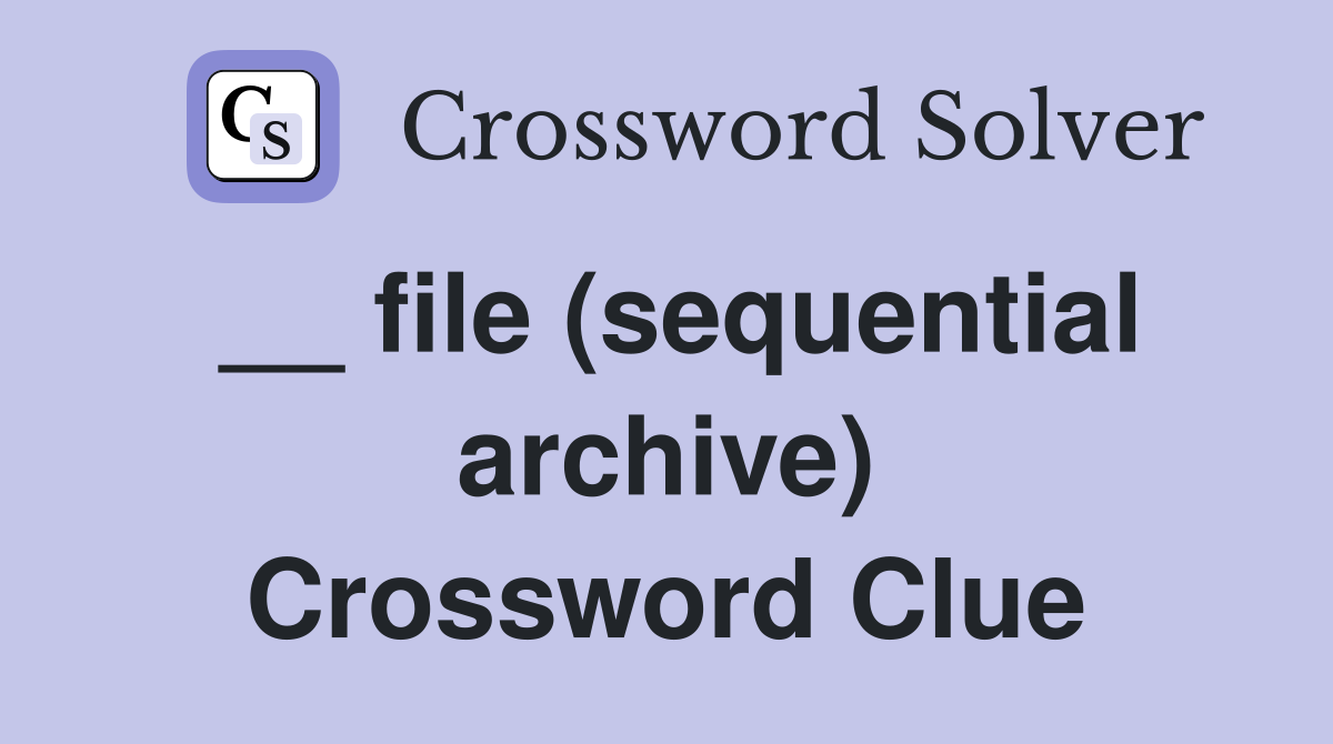 __ file (sequential archive) Crossword Clue