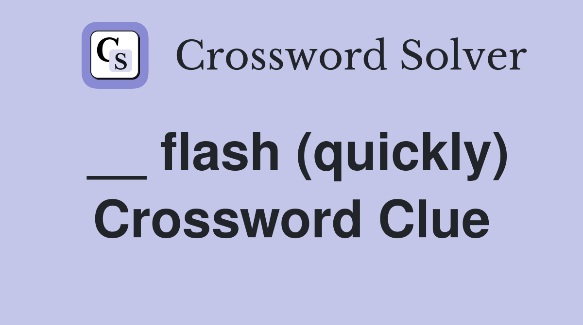 __ flash (quickly) Crossword Clue