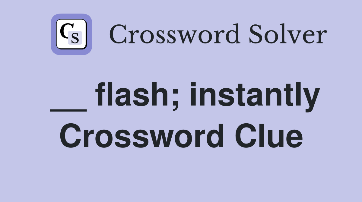 __ flash; instantly Crossword Clue