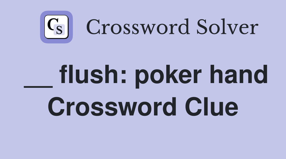 __ flush: poker hand Crossword Clue